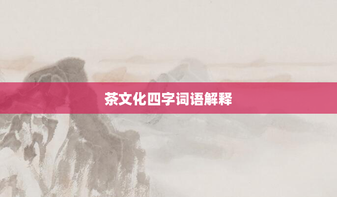 茶文化四字词语解释