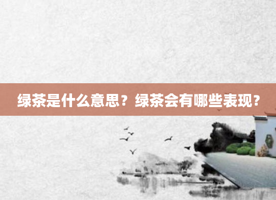 绿茶是什么意思？绿茶会有哪些表现？
