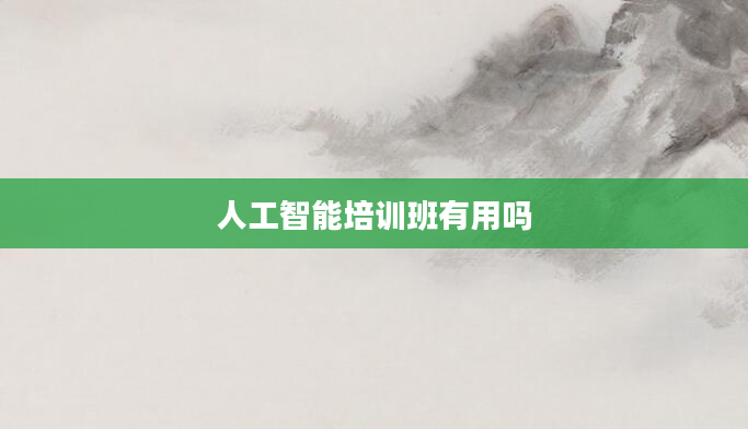 人工智能培训班有用吗