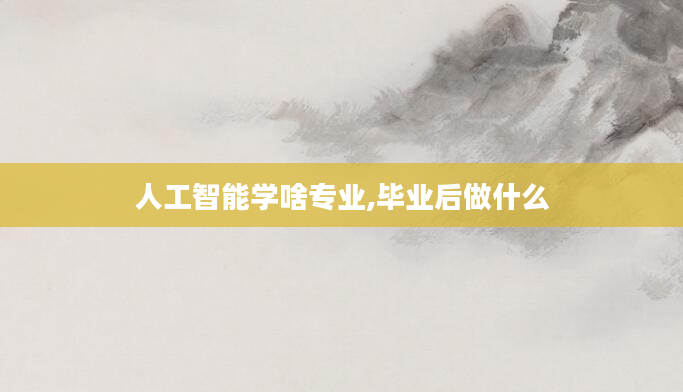 人工智能学啥专业,毕业后做什么