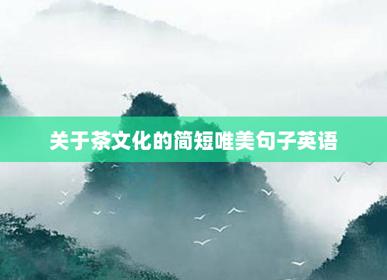 关于茶文化的简短唯美句子英语