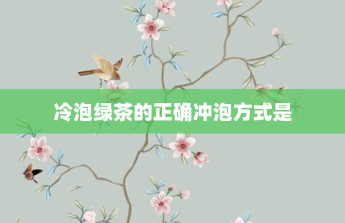 冷泡绿茶的正确冲泡方式是