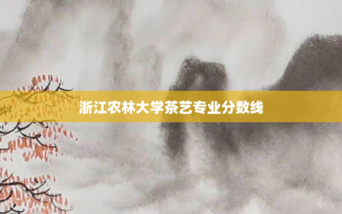 浙江农林大学茶艺专业分数线