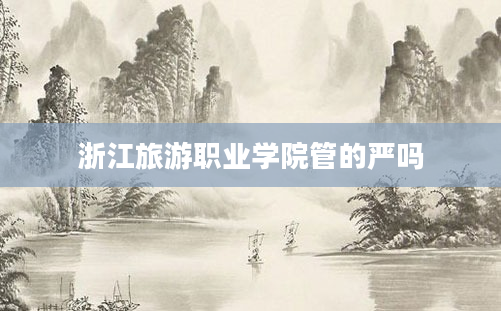 浙江旅游职业学院管的严吗