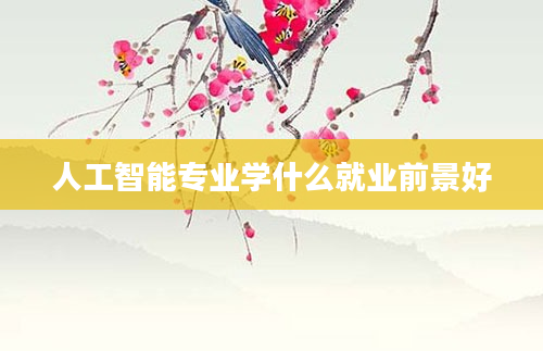 人工智能专业学什么就业前景好