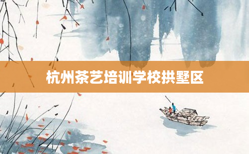 杭州茶艺培训学校拱墅区