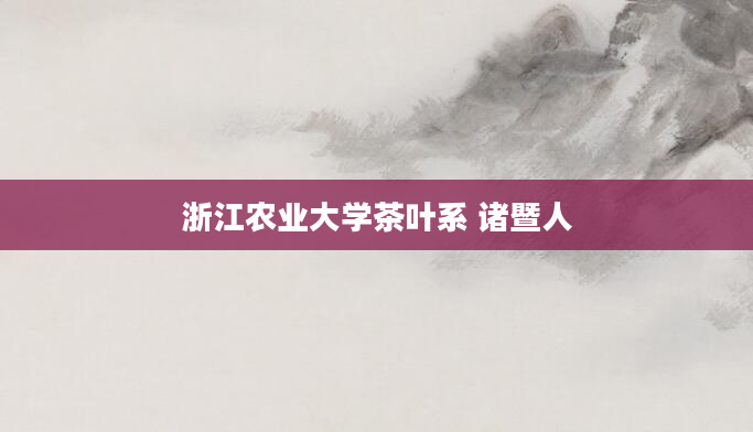 浙江农业大学茶叶系 诸暨人