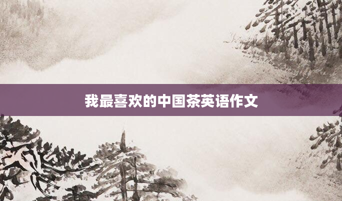 我最喜欢的中国茶英语作文