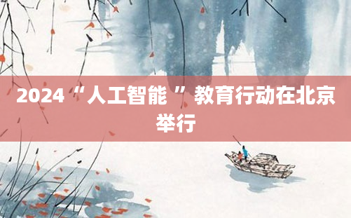 2024“人工智能 ”教育行动在北京举行
