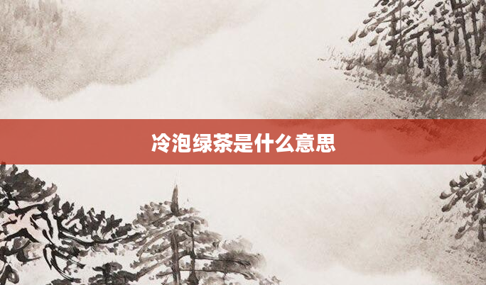 冷泡绿茶是什么意思