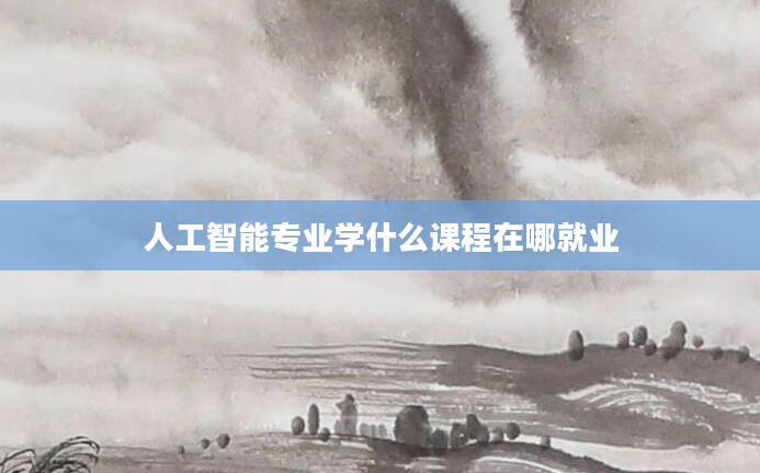 人工智能专业学什么课程在哪就业