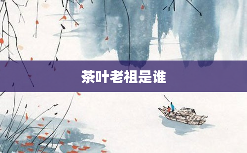 茶叶老祖是谁