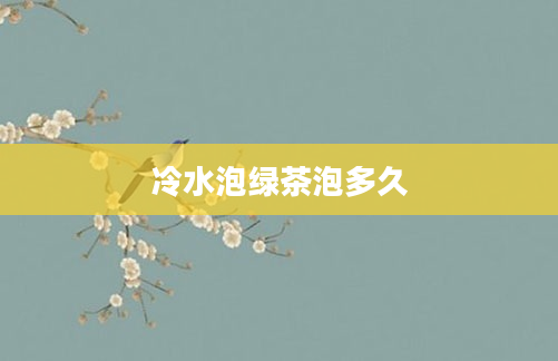 冷水泡绿茶泡多久