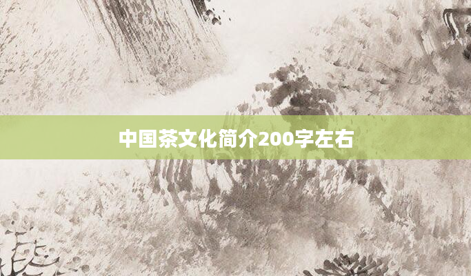 中国茶文化简介200字左右