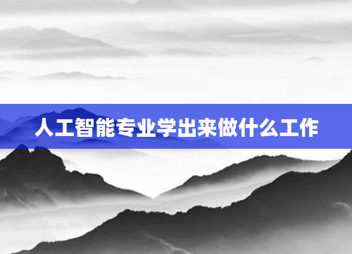 人工智能专业学出来做什么工作