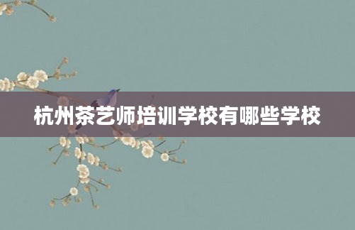 杭州茶艺师培训学校有哪些学校