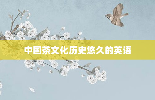 中国茶文化历史悠久的英语