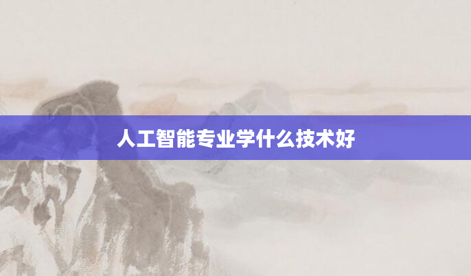 人工智能专业学什么技术好
