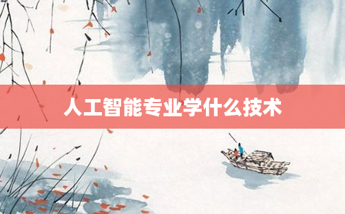 人工智能专业学什么技术
