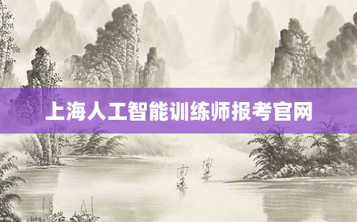 上海人工智能训练师报考官网