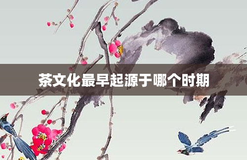茶文化最早起源于哪个时期