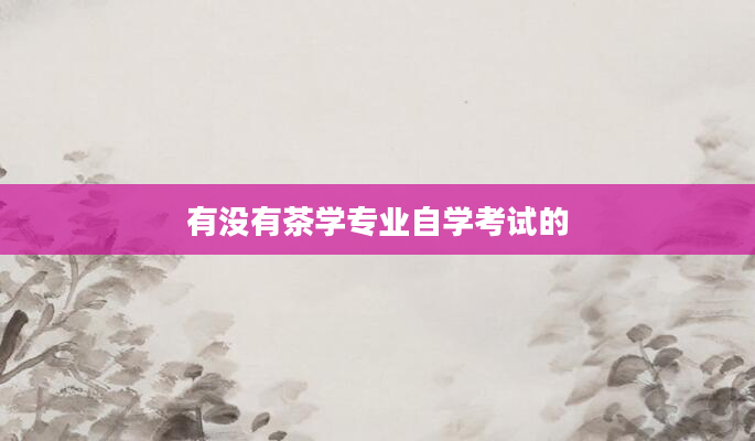 有没有茶学专业自学考试的