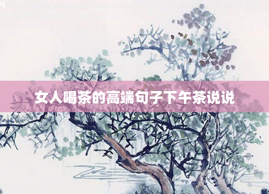 女人喝茶的高端句子下午茶说说