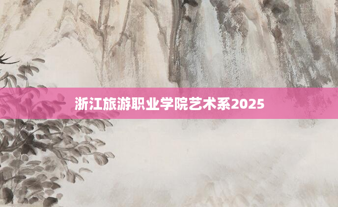浙江旅游职业学院艺术系2025