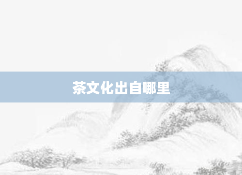 茶文化出自哪里