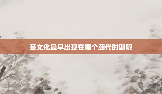 茶文化最早出现在哪个朝代时期呢