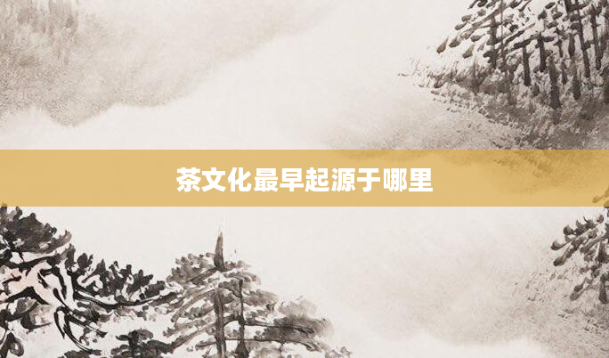 茶文化最早起源于哪里