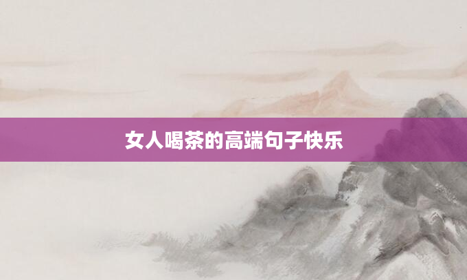 女人喝茶的高端句子快乐