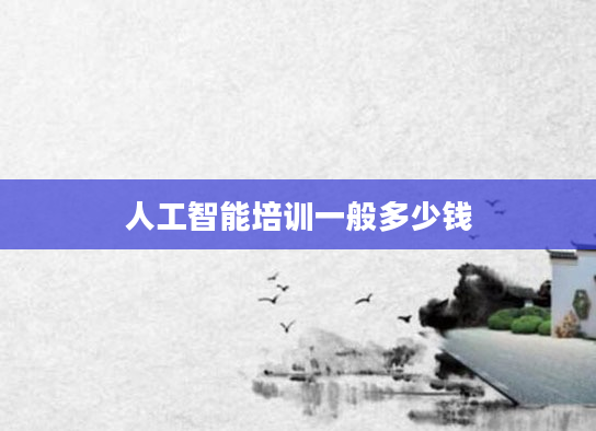 人工智能培训一般多少钱