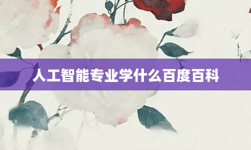 人工智能专业学什么百度百科
