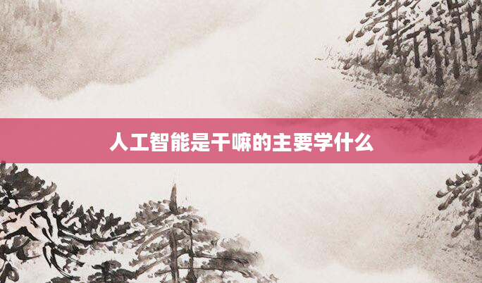 人工智能是干嘛的主要学什么