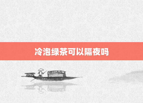 冷泡绿茶可以隔夜吗