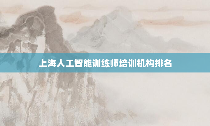 上海人工智能训练师培训机构排名