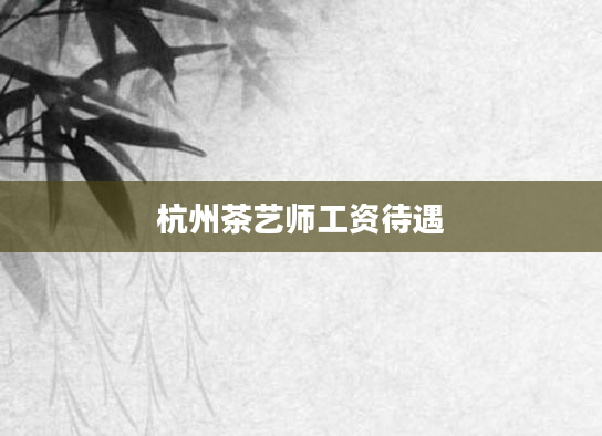 杭州茶艺师工资待遇