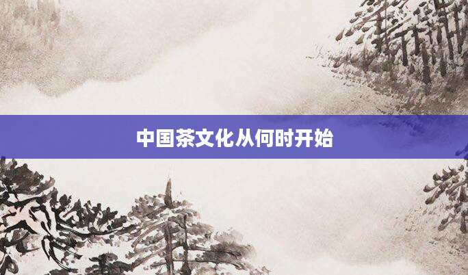 中国茶文化从何时开始