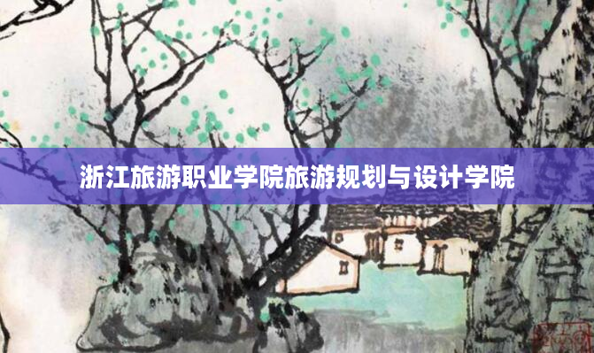 浙江旅游职业学院旅游规划与设计学院