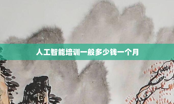 人工智能培训一般多少钱一个月