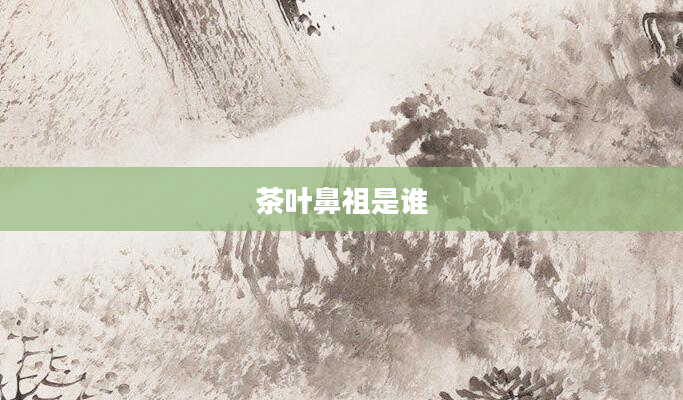 茶叶鼻祖是谁