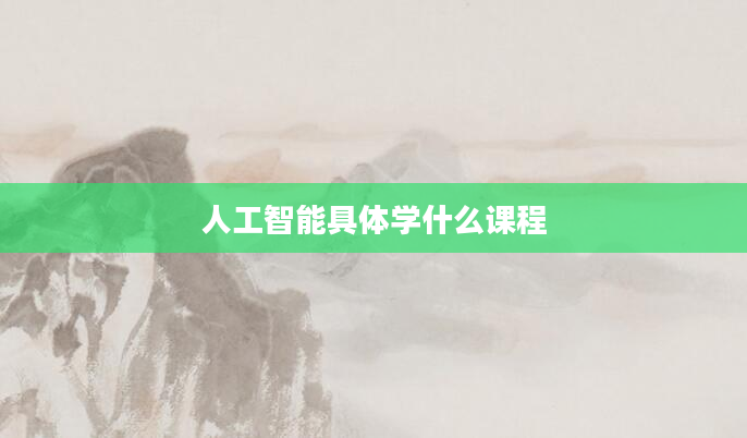 人工智能具体学什么课程