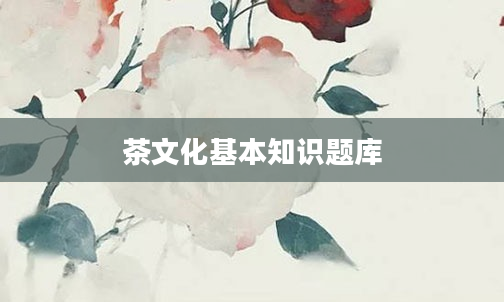 茶文化基本知识题库