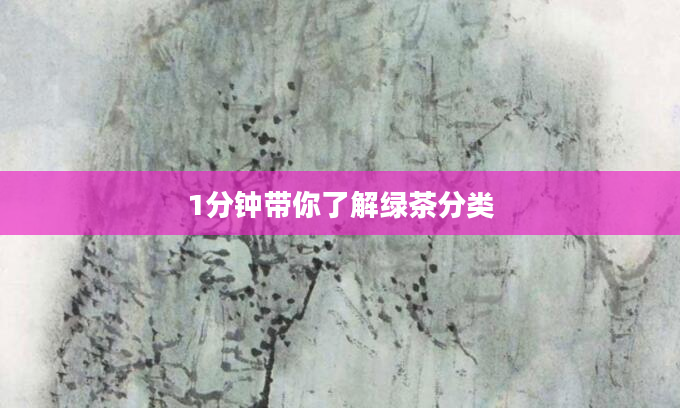 1分钟带你了解绿茶分类