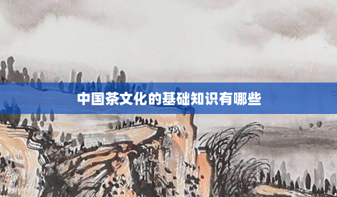 中国茶文化的基础知识有哪些