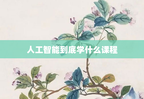 人工智能到底学什么课程