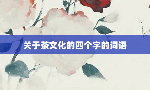 关于茶文化的四个字的词语