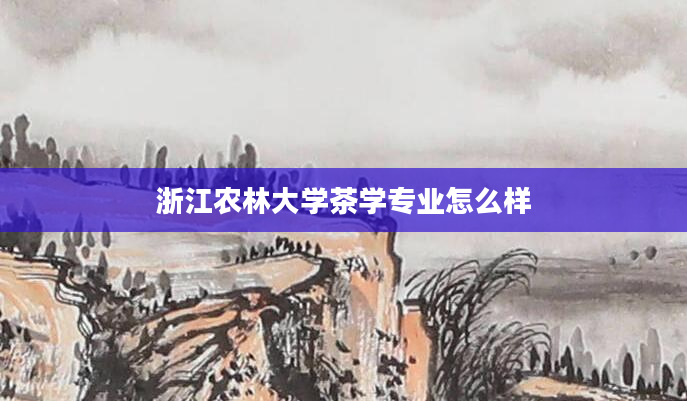 浙江农林大学茶学专业怎么样
