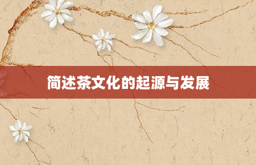 简述茶文化的起源与发展